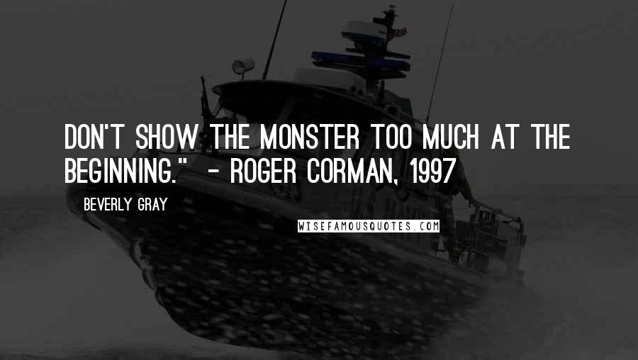 Beverly Gray Quotes: Don't show the monster too much at the beginning."  - Roger Corman, 1997