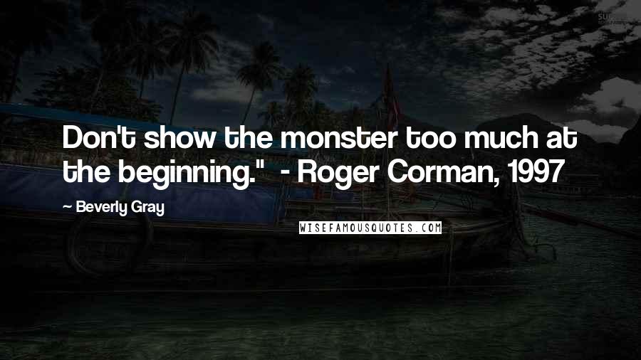 Beverly Gray Quotes: Don't show the monster too much at the beginning."  - Roger Corman, 1997