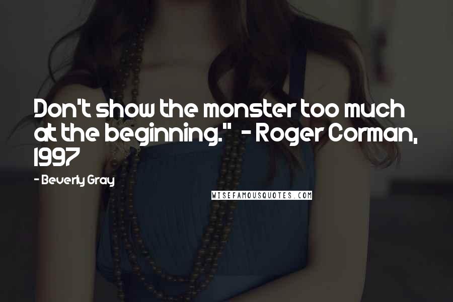 Beverly Gray Quotes: Don't show the monster too much at the beginning."  - Roger Corman, 1997