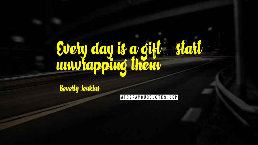 Beverly Jenkins Quotes: Every day is a gift -- start unwrapping them.