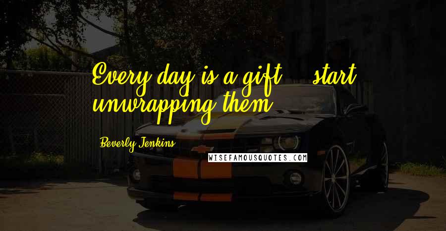 Beverly Jenkins Quotes: Every day is a gift -- start unwrapping them.