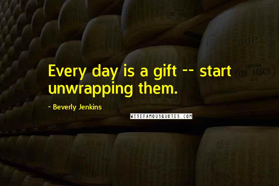 Beverly Jenkins Quotes: Every day is a gift -- start unwrapping them.