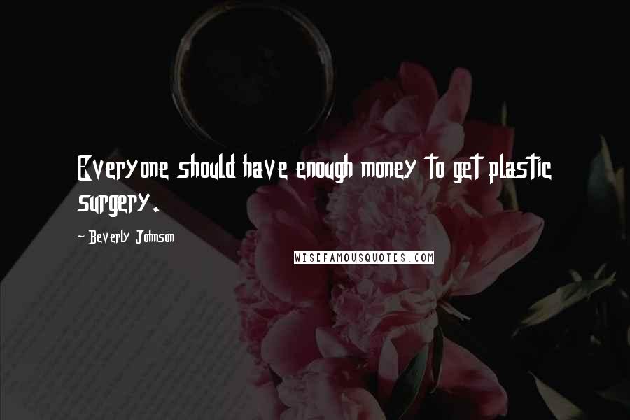 Beverly Johnson Quotes: Everyone should have enough money to get plastic surgery.