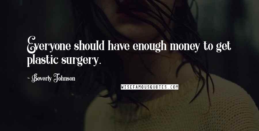 Beverly Johnson Quotes: Everyone should have enough money to get plastic surgery.