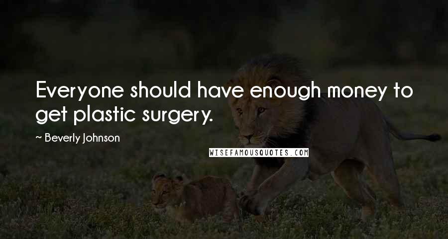 Beverly Johnson Quotes: Everyone should have enough money to get plastic surgery.