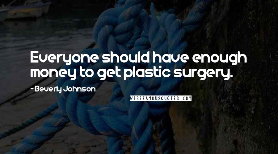 Beverly Johnson Quotes: Everyone should have enough money to get plastic surgery.