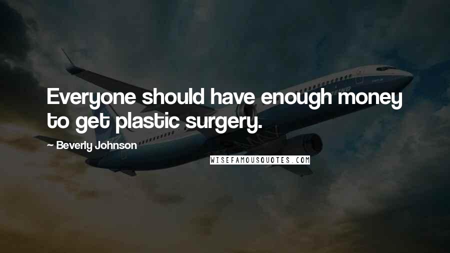 Beverly Johnson Quotes: Everyone should have enough money to get plastic surgery.