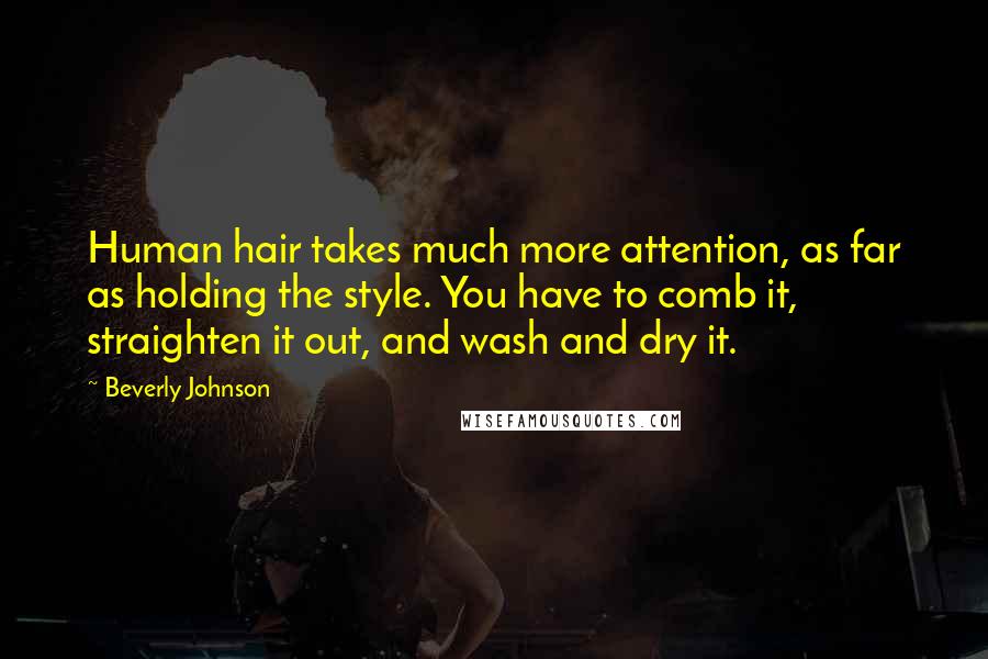 Beverly Johnson Quotes: Human hair takes much more attention, as far as holding the style. You have to comb it, straighten it out, and wash and dry it.