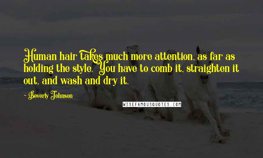 Beverly Johnson Quotes: Human hair takes much more attention, as far as holding the style. You have to comb it, straighten it out, and wash and dry it.