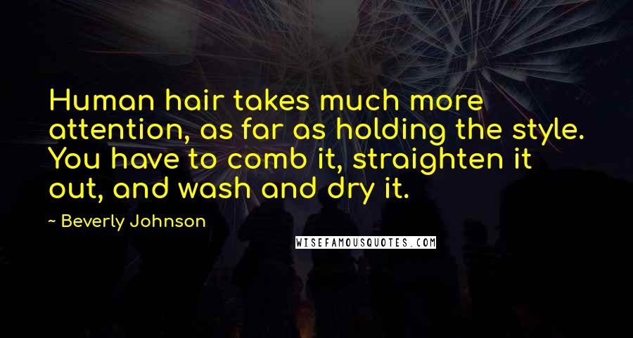 Beverly Johnson Quotes: Human hair takes much more attention, as far as holding the style. You have to comb it, straighten it out, and wash and dry it.