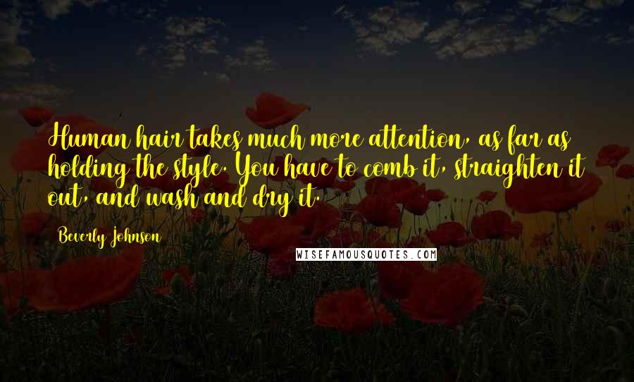 Beverly Johnson Quotes: Human hair takes much more attention, as far as holding the style. You have to comb it, straighten it out, and wash and dry it.