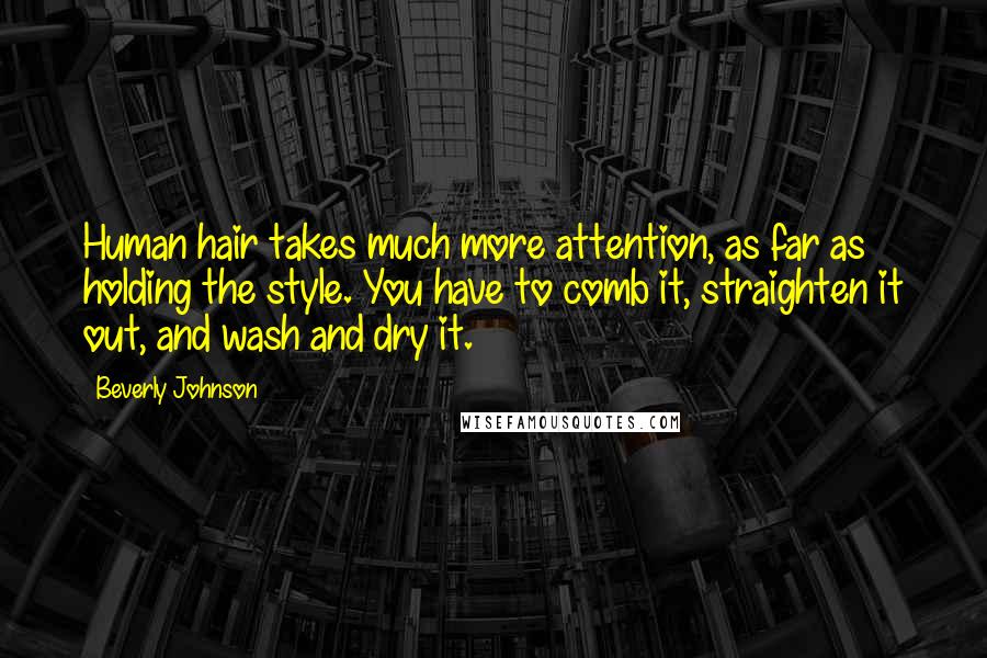 Beverly Johnson Quotes: Human hair takes much more attention, as far as holding the style. You have to comb it, straighten it out, and wash and dry it.