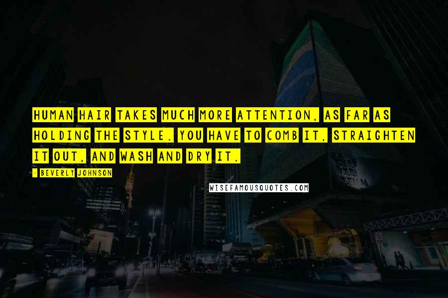 Beverly Johnson Quotes: Human hair takes much more attention, as far as holding the style. You have to comb it, straighten it out, and wash and dry it.