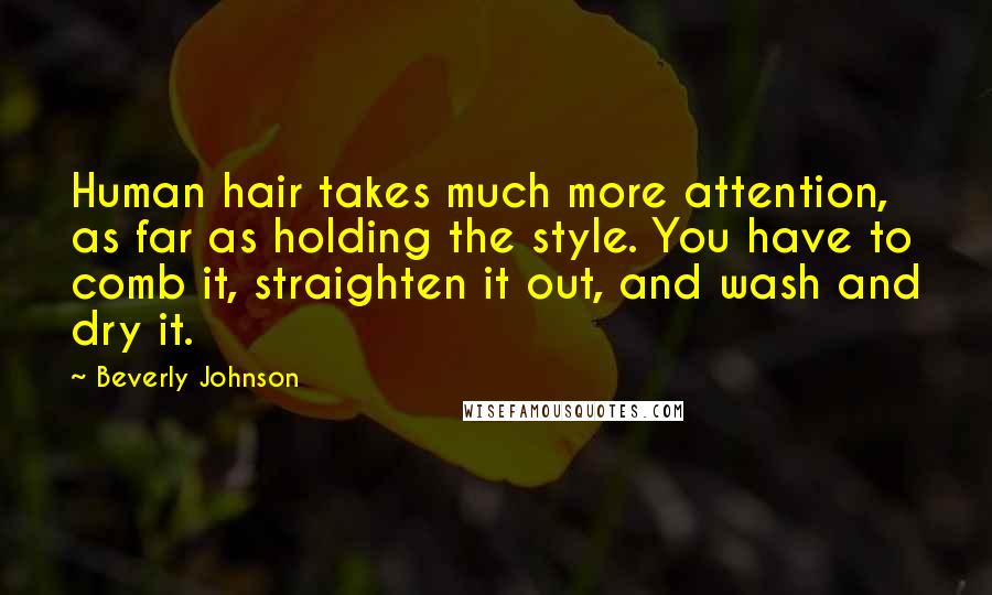 Beverly Johnson Quotes: Human hair takes much more attention, as far as holding the style. You have to comb it, straighten it out, and wash and dry it.