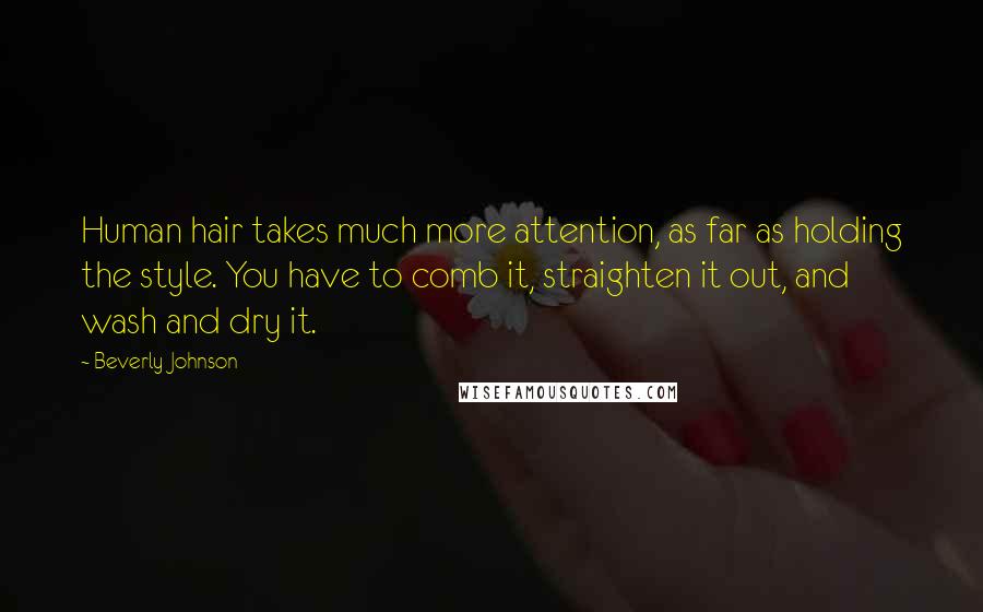 Beverly Johnson Quotes: Human hair takes much more attention, as far as holding the style. You have to comb it, straighten it out, and wash and dry it.