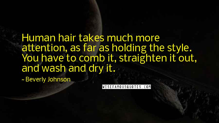 Beverly Johnson Quotes: Human hair takes much more attention, as far as holding the style. You have to comb it, straighten it out, and wash and dry it.