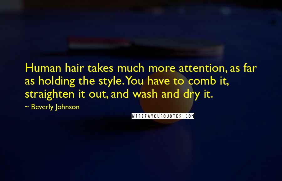 Beverly Johnson Quotes: Human hair takes much more attention, as far as holding the style. You have to comb it, straighten it out, and wash and dry it.