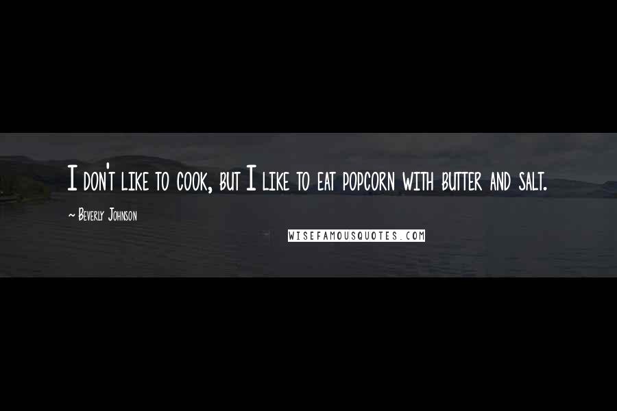 Beverly Johnson Quotes: I don't like to cook, but I like to eat popcorn with butter and salt.