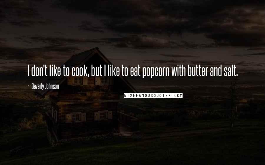 Beverly Johnson Quotes: I don't like to cook, but I like to eat popcorn with butter and salt.