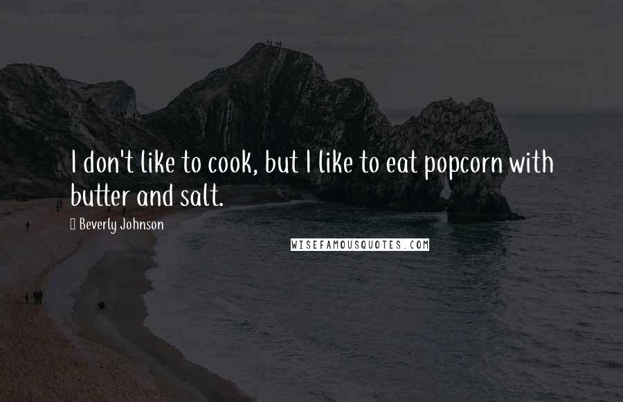 Beverly Johnson Quotes: I don't like to cook, but I like to eat popcorn with butter and salt.