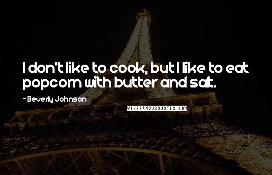 Beverly Johnson Quotes: I don't like to cook, but I like to eat popcorn with butter and salt.