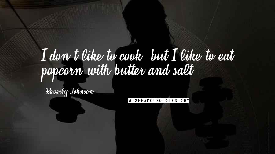 Beverly Johnson Quotes: I don't like to cook, but I like to eat popcorn with butter and salt.