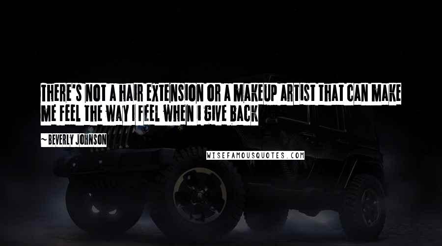 Beverly Johnson Quotes: There's not a hair extension or a makeup artist that can make me feel the way I feel when i give back