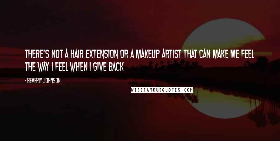 Beverly Johnson Quotes: There's not a hair extension or a makeup artist that can make me feel the way I feel when i give back