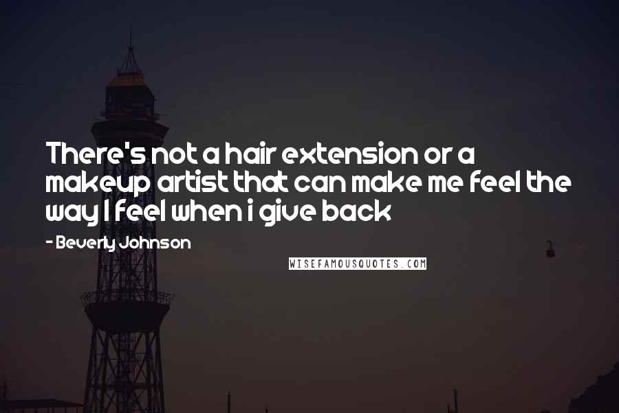 Beverly Johnson Quotes: There's not a hair extension or a makeup artist that can make me feel the way I feel when i give back