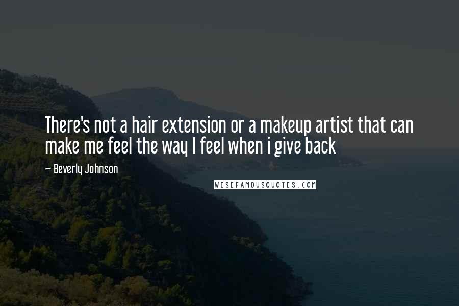 Beverly Johnson Quotes: There's not a hair extension or a makeup artist that can make me feel the way I feel when i give back