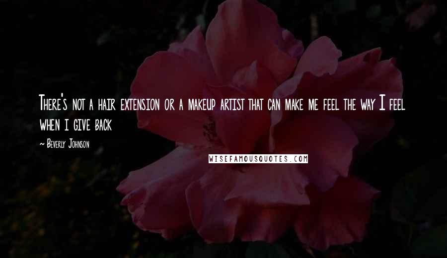 Beverly Johnson Quotes: There's not a hair extension or a makeup artist that can make me feel the way I feel when i give back