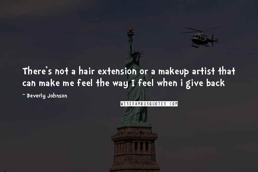 Beverly Johnson Quotes: There's not a hair extension or a makeup artist that can make me feel the way I feel when i give back