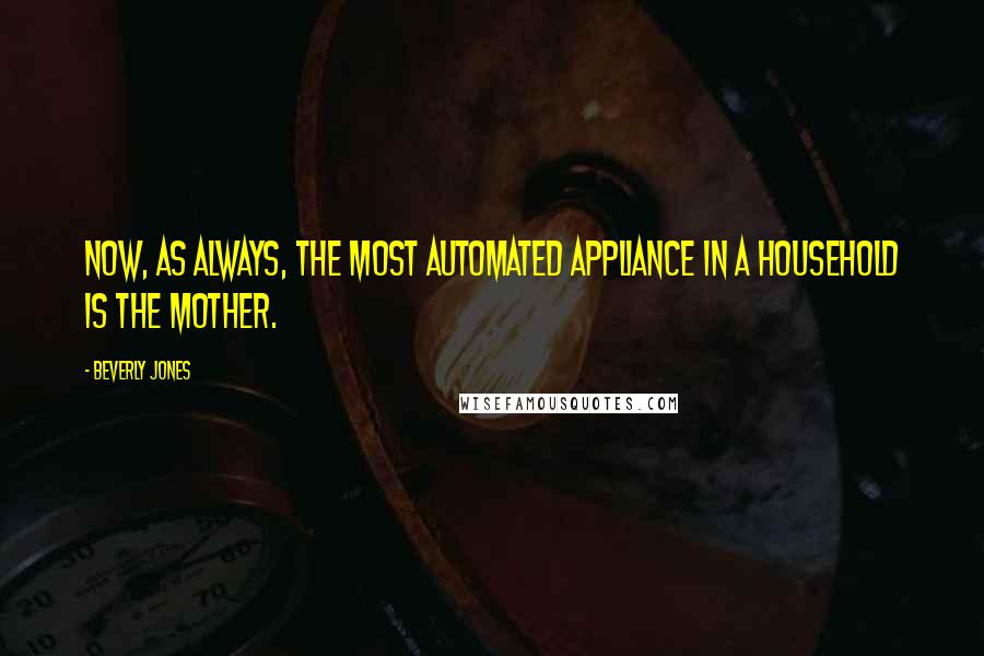 Beverly Jones Quotes: Now, as always, the most automated appliance in a household is the mother.