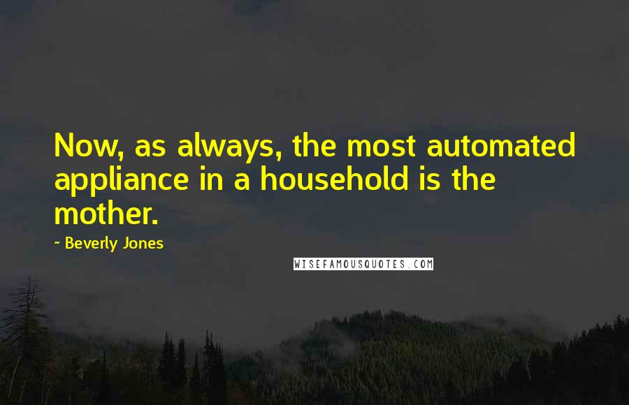 Beverly Jones Quotes: Now, as always, the most automated appliance in a household is the mother.