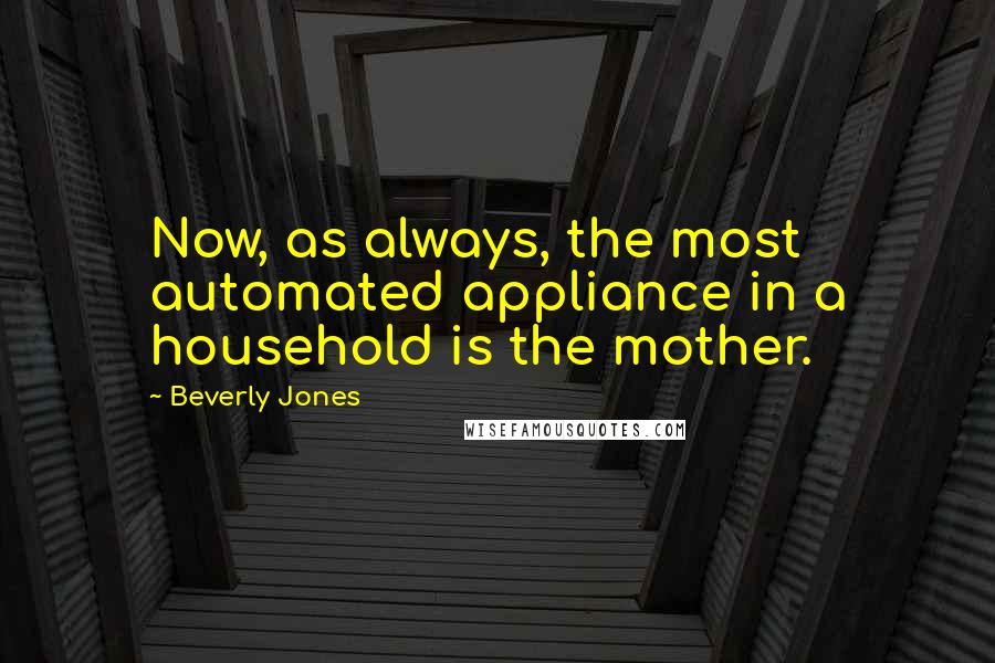 Beverly Jones Quotes: Now, as always, the most automated appliance in a household is the mother.