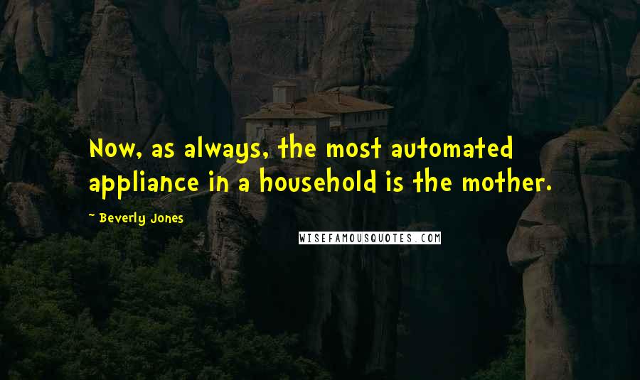 Beverly Jones Quotes: Now, as always, the most automated appliance in a household is the mother.