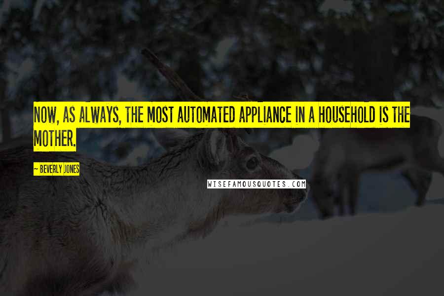 Beverly Jones Quotes: Now, as always, the most automated appliance in a household is the mother.