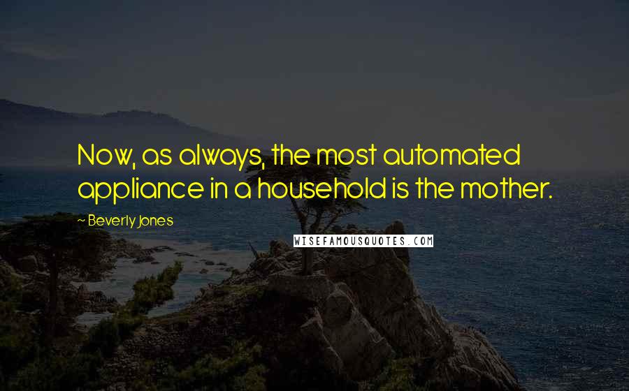 Beverly Jones Quotes: Now, as always, the most automated appliance in a household is the mother.