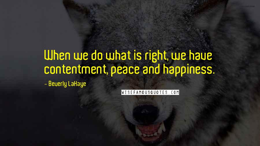 Beverly LaHaye Quotes: When we do what is right, we have contentment, peace and happiness.