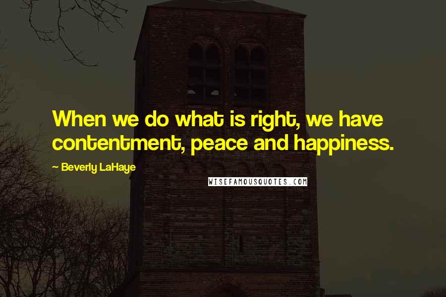 Beverly LaHaye Quotes: When we do what is right, we have contentment, peace and happiness.