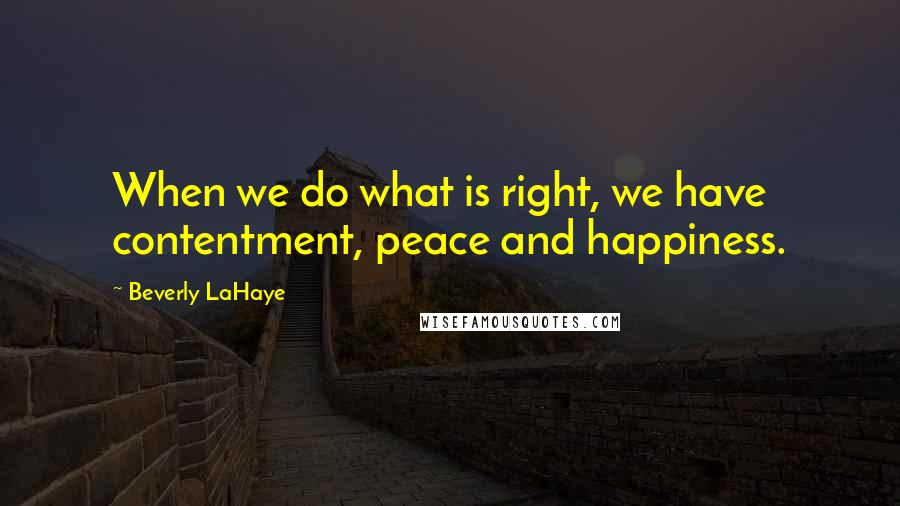 Beverly LaHaye Quotes: When we do what is right, we have contentment, peace and happiness.