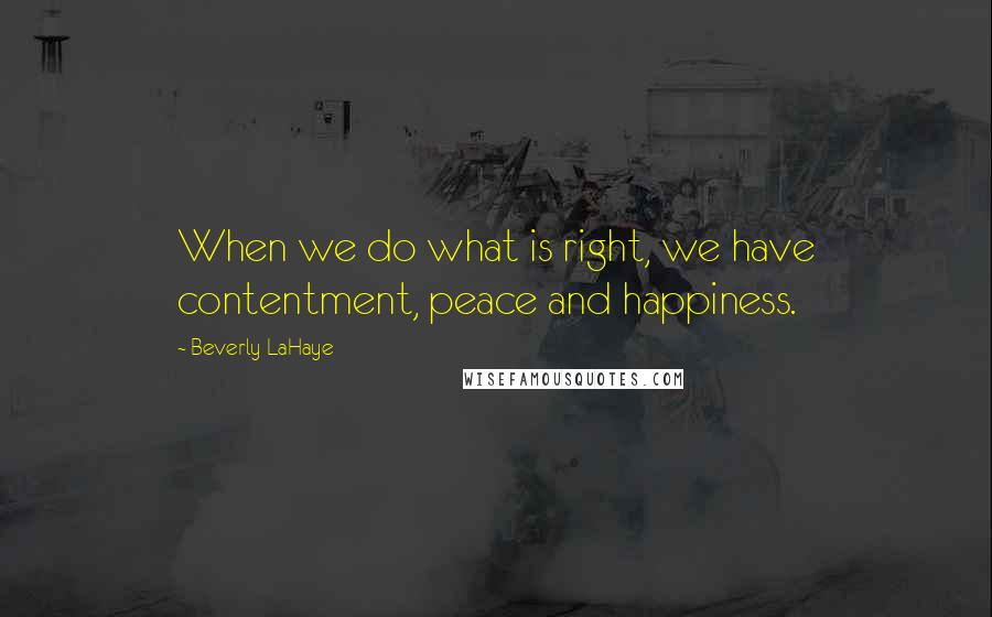 Beverly LaHaye Quotes: When we do what is right, we have contentment, peace and happiness.