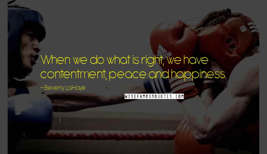 Beverly LaHaye Quotes: When we do what is right, we have contentment, peace and happiness.