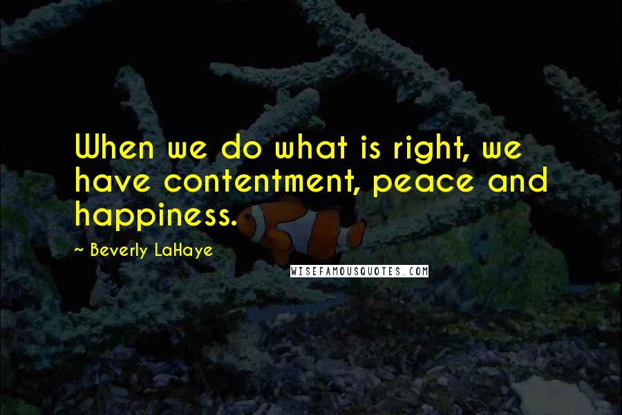 Beverly LaHaye Quotes: When we do what is right, we have contentment, peace and happiness.