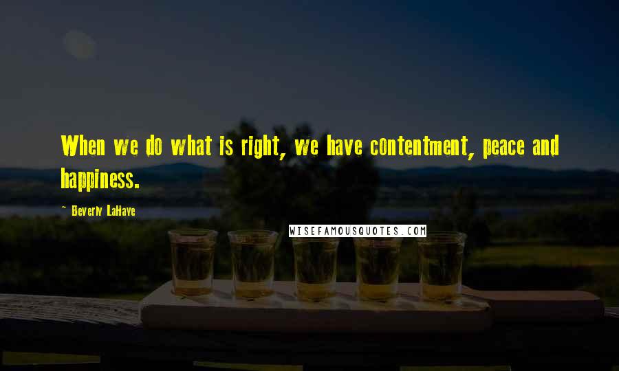 Beverly LaHaye Quotes: When we do what is right, we have contentment, peace and happiness.