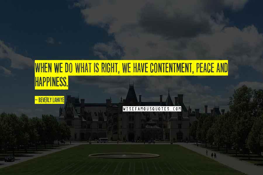 Beverly LaHaye Quotes: When we do what is right, we have contentment, peace and happiness.