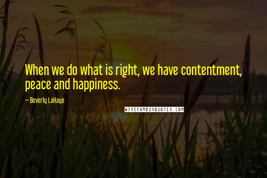 Beverly LaHaye Quotes: When we do what is right, we have contentment, peace and happiness.