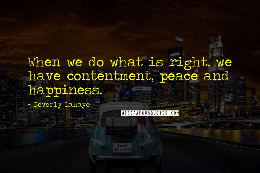 Beverly LaHaye Quotes: When we do what is right, we have contentment, peace and happiness.