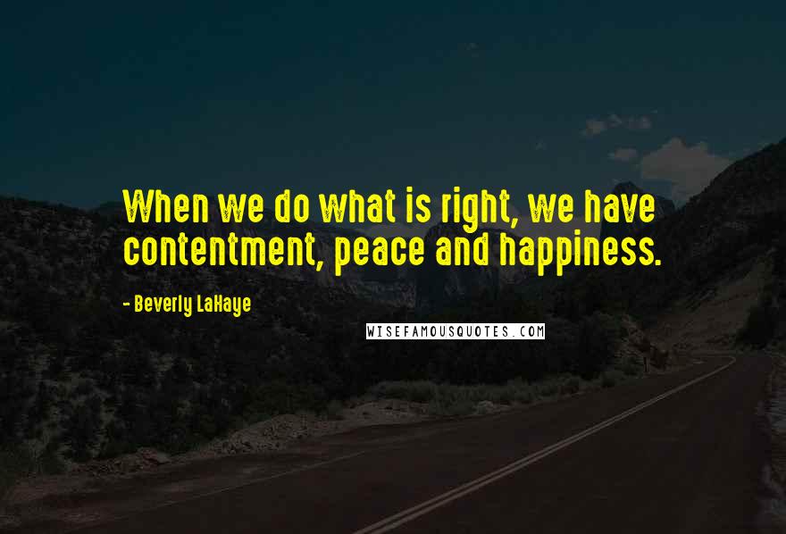 Beverly LaHaye Quotes: When we do what is right, we have contentment, peace and happiness.