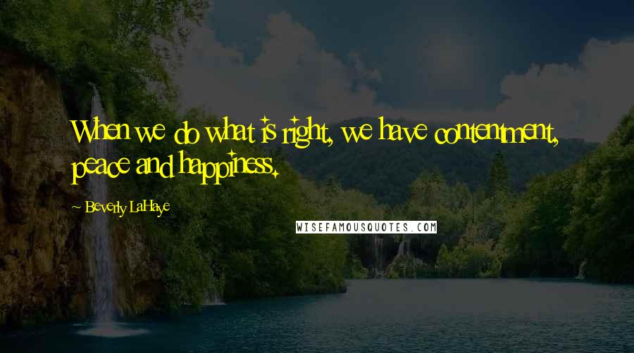 Beverly LaHaye Quotes: When we do what is right, we have contentment, peace and happiness.